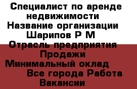 Специалист по аренде недвижимости › Название организации ­ Шарипов Р.М. › Отрасль предприятия ­ Продажи › Минимальный оклад ­ 35 000 - Все города Работа » Вакансии   